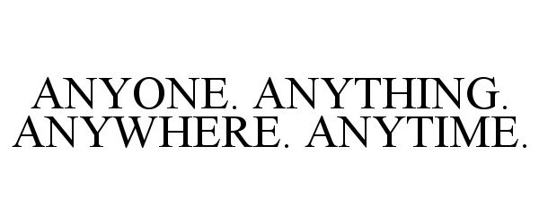  ANYONE. ANYTHING. ANYWHERE. ANYTIME.