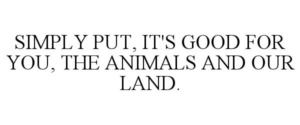  SIMPLY PUT, IT'S GOOD FOR YOU, THE ANIMALS AND OUR LAND.