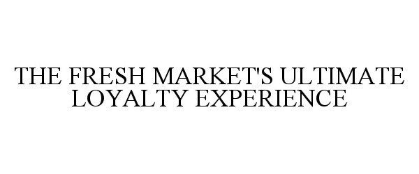  THE FRESH MARKET'S ULTIMATE LOYALTY EXPERIENCE