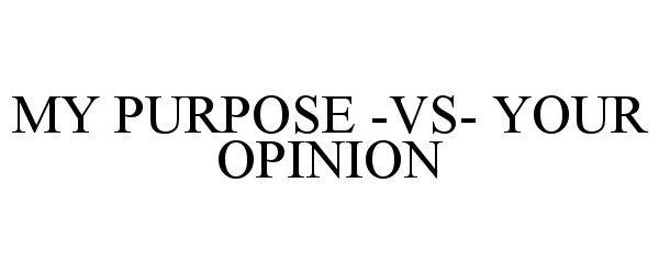  MY PURPOSE -VS- YOUR OPINION