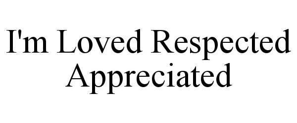  I'M LOVED RESPECTED APPRECIATED