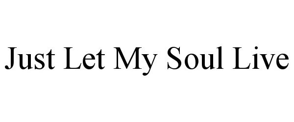  JUST LET MY SOUL LIVE