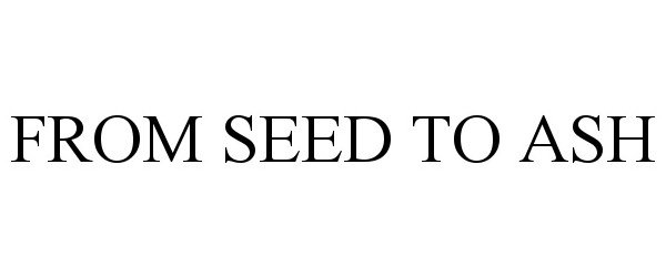 Trademark Logo FROM SEED TO ASH