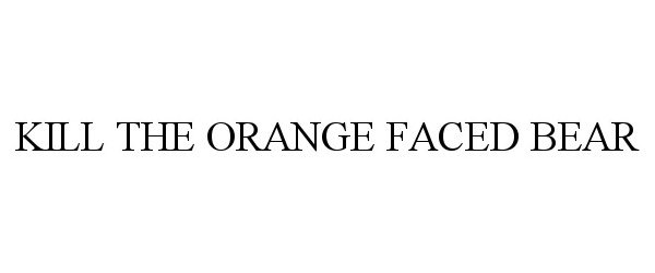 Trademark Logo KILL THE ORANGE FACED BEAR