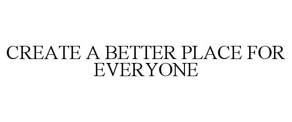  CREATE A BETTER PLACE FOR EVERYONE