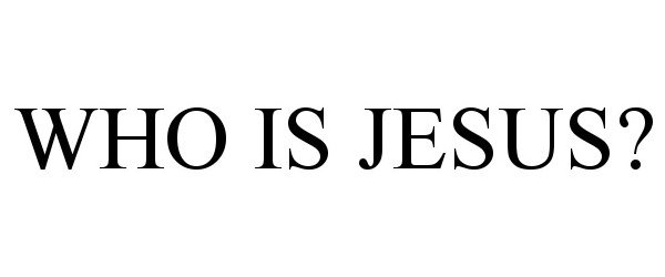  WHO IS JESUS?