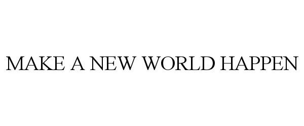 Trademark Logo MAKE A NEW WORLD HAPPEN