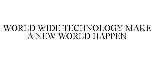 Trademark Logo WORLD WIDE TECHNOLOGY MAKE A NEW WORLD HAPPEN
