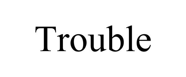 Trademark Logo TROUBLE