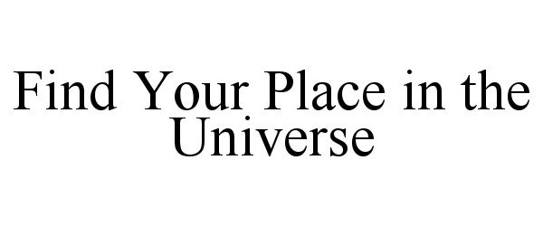 Trademark Logo FIND YOUR PLACE IN THE UNIVERSE