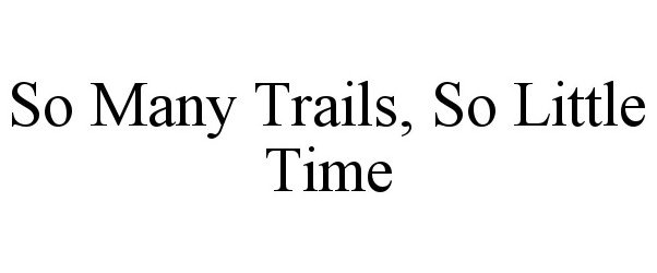  SO MANY TRAILS, SO LITTLE TIME