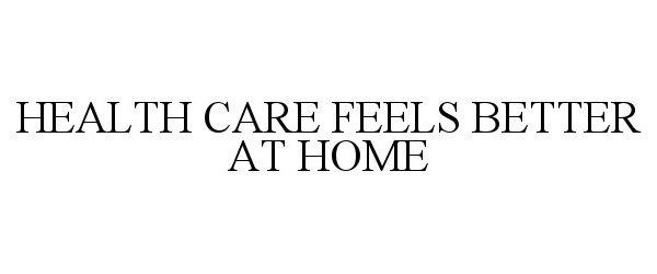  HEALTH CARE FEELS BETTER AT HOME