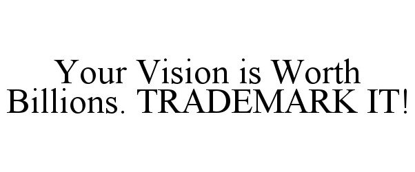  YOUR VISION IS WORTH BILLIONS. TRADEMARK IT!