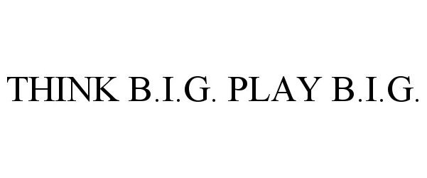 Trademark Logo THINK B.I.G. PLAY B.I.G.