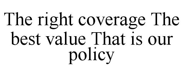  THE RIGHT COVERAGE THE BEST VALUE THAT IS OUR POLICY