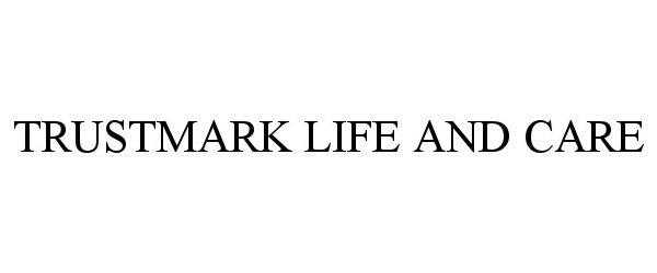 Trademark Logo TRUSTMARK LIFE AND CARE