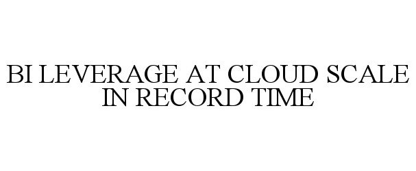  BI LEVERAGE AT CLOUD SCALE IN RECORD TIME