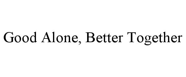  GOOD ALONE, BETTER TOGETHER