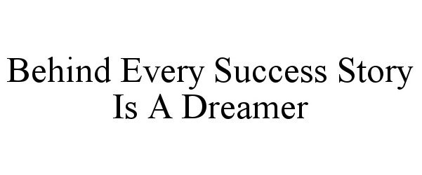  BEHIND EVERY SUCCESS STORY IS A DREAMER