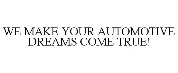  WE MAKE YOUR AUTOMOTIVE DREAMS COME TRUE!