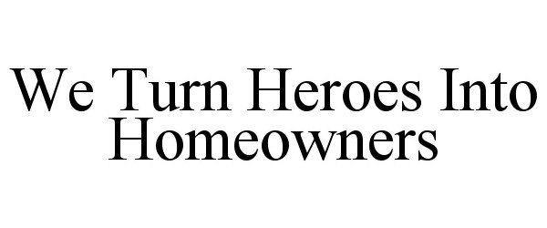  WE TURN HEROES INTO HOMEOWNERS