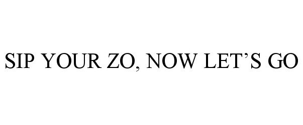 Trademark Logo SIP YOUR ZO, NOW LET'S GO