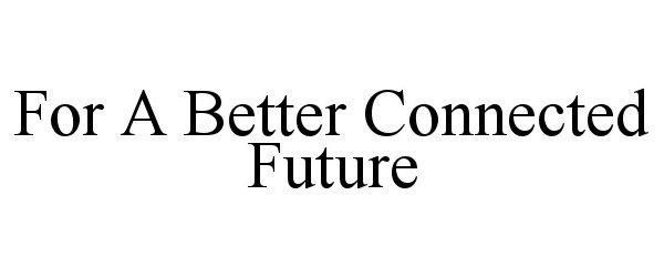 Trademark Logo FOR A BETTER CONNECTED FUTURE