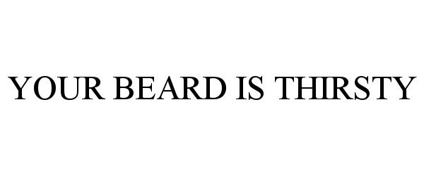  YOUR BEARD IS THIRSTY