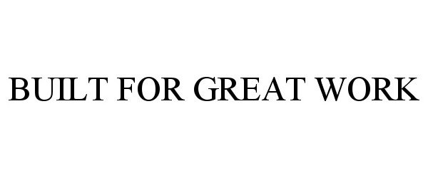 Trademark Logo BUILT FOR GREAT WORK