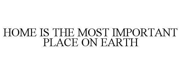  HOME IS THE MOST IMPORTANT PLACE ON EARTH