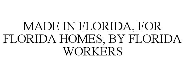  MADE IN FLORIDA, FOR FLORIDA HOMES, BY FLORIDA WORKERS