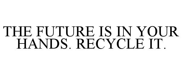  THE FUTURE IS IN YOUR HANDS. RECYCLE IT.