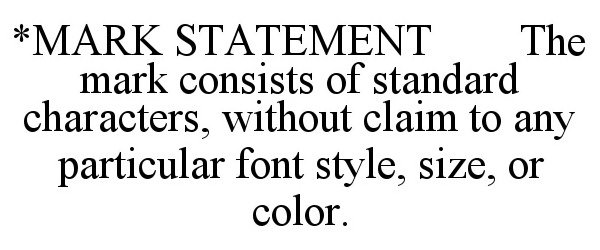  *MARK STATEMENT THE MARK CONSISTS OF STANDARD CHARACTERS, WITHOUT CLAIM TO ANY PARTICULAR FONT STYLE, SIZE, OR COLOR.