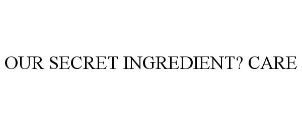 Trademark Logo OUR SECRET INGREDIENT? CARE.