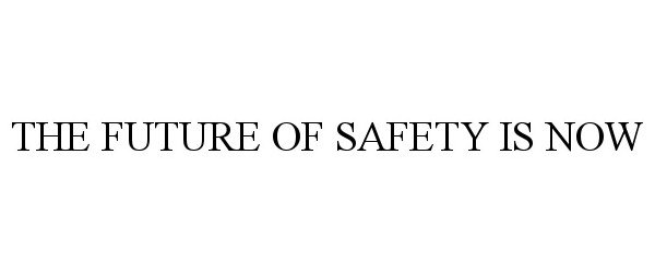  THE FUTURE OF SAFETY IS NOW