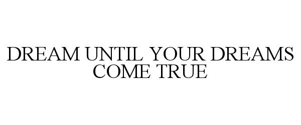  DREAM UNTIL YOUR DREAMS COME TRUE