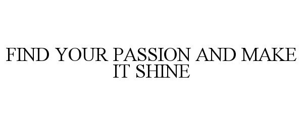  FIND YOUR PASSION AND MAKE IT SHINE
