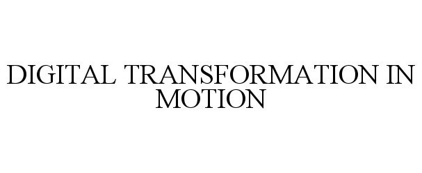  DIGITAL TRANSFORMATION IN MOTION