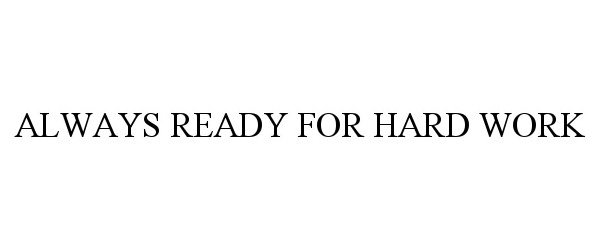 Trademark Logo ALWAYS READY FOR HARD WORK