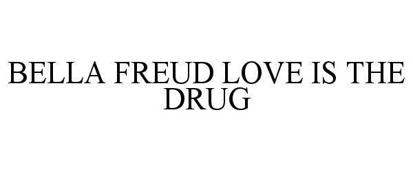Trademark Logo BELLA FREUD LOVE IS THE DRUG