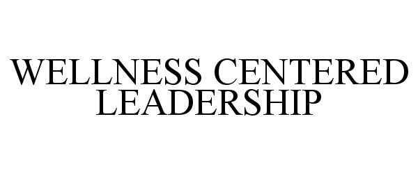 Trademark Logo WELLNESS CENTERED LEADERSHIP