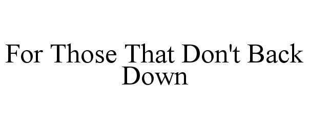 Trademark Logo FOR THOSE THAT DON'T BACK DOWN