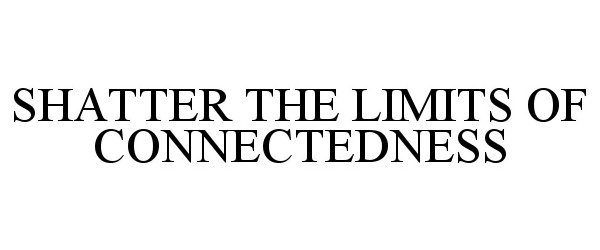 Trademark Logo SHATTER THE LIMITS OF CONNECTEDNESS