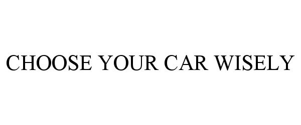 Trademark Logo CHOOSE YOUR CAR WISELY