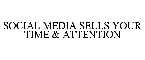  SOCIAL MEDIA SELLS YOUR TIME &amp; ATTENTION