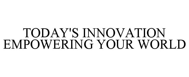 Trademark Logo TODAY'S INNOVATION EMPOWERING YOUR WORLD