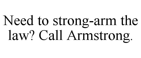 Trademark Logo NEED TO STRONG-ARM THE LAW? CALL ARMSTRONG.