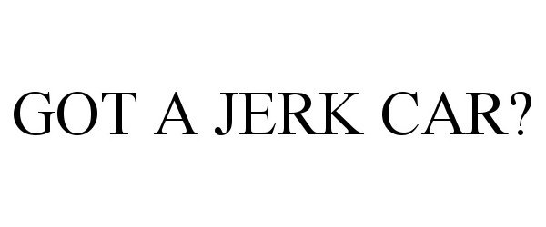  GOT A JERK CAR?