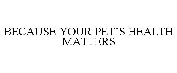  BECAUSE YOUR PET'S HEALTH MATTERS