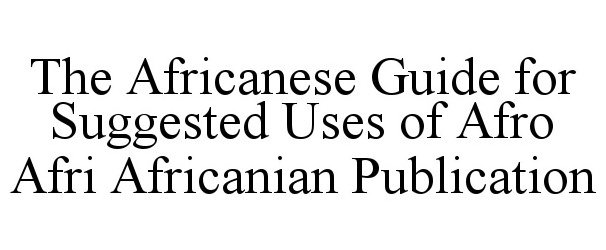  THE AFRICANESE GUIDE FOR SUGGESTED USES OF AFRO AFRI AFRICANIAN PUBLICATION
